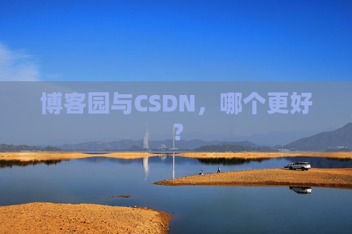 博客园与CSDN,哪个更好? 博客园与CSDN,哪个更好?